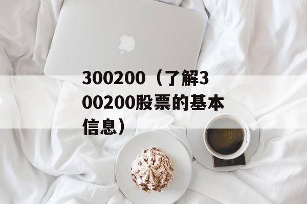 300200（了解300200股票的基本信息）-第1张图片-居家生活