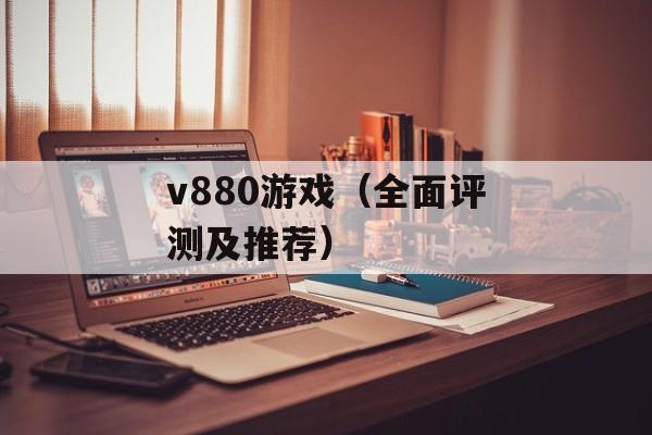 v880游戏（全面评测及推荐）-第1张图片-居家生活
