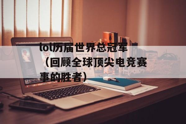 lol历届世界总冠军（回顾全球顶尖电竞赛事的胜者）-第1张图片-居家生活