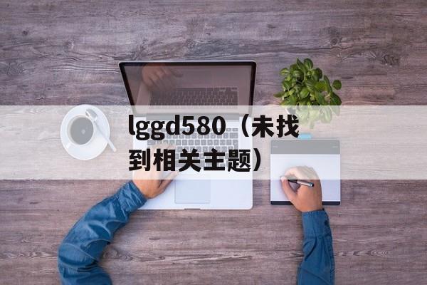 lggd580（未找到相关主题）-第1张图片-居家生活
