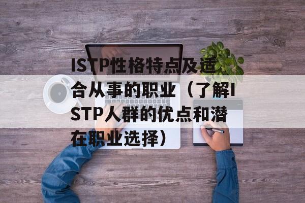 ISTP性格特点及适合从事的职业（了解ISTP人群的优点和潜在职业选择）-第1张图片-居家生活