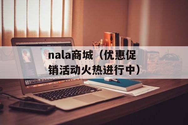 nala商城（优惠促销活动火热进行中）-第1张图片-居家生活