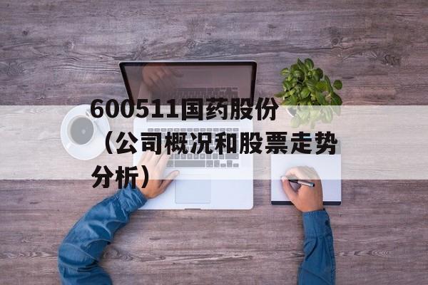600511国药股份（公司概况和股票走势分析）-第1张图片-居家生活