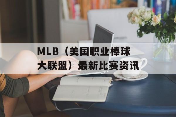 MLB（美国职业棒球大联盟）最新比赛资讯-第1张图片-居家生活
