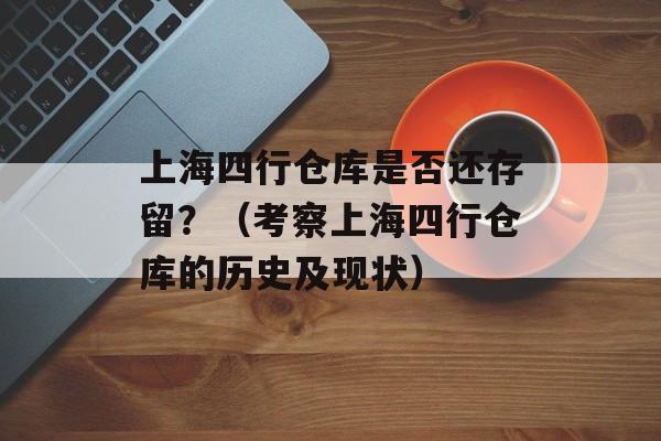 上海四行仓库是否还存留？（考察上海四行仓库的历史及现状）-第1张图片-居家生活