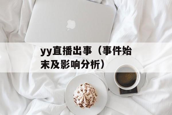 yy直播出事（事件始末及影响分析）-第1张图片-居家生活