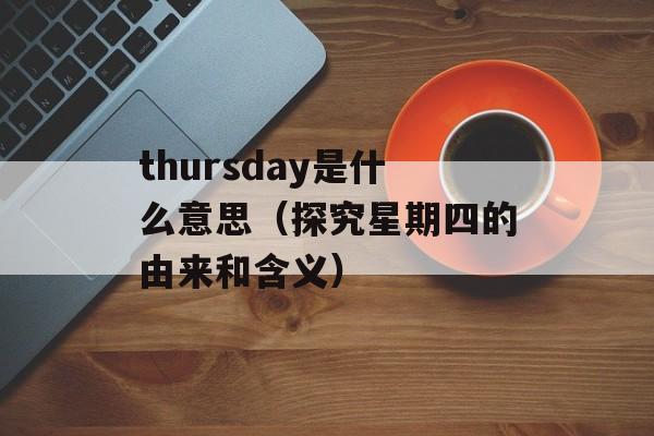 thursday是什么意思（探究星期四的由来和含义）-第1张图片-居家生活