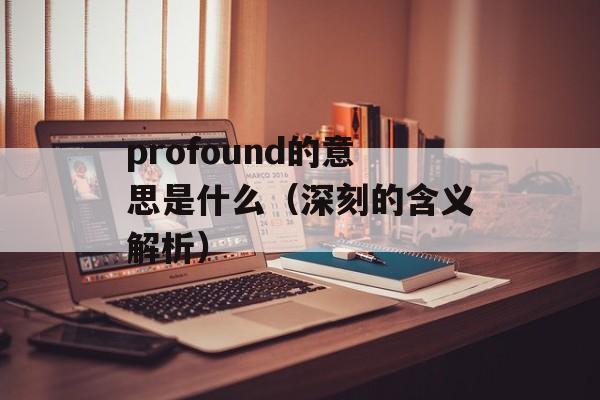 profound的意思是什么（深刻的含义解析）-第1张图片-居家生活