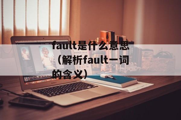 fault是什么意思（解析fault一词的含义）-第1张图片-居家生活