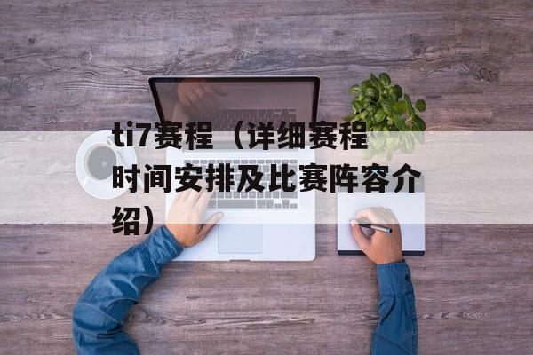 ti7赛程（详细赛程时间安排及比赛阵容介绍）-第1张图片-居家生活