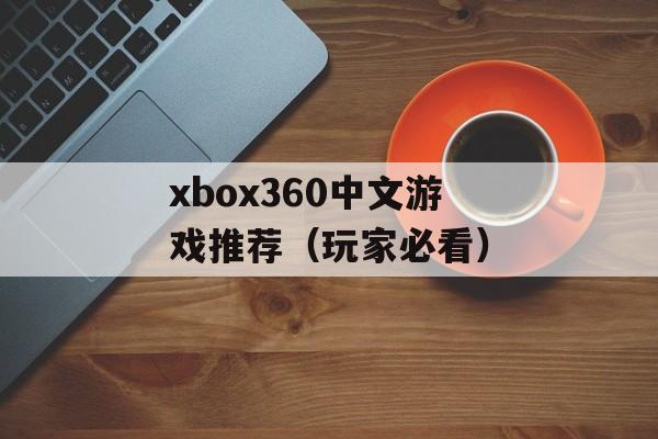 xbox360中文游戏推荐（玩家必看）-第1张图片-居家生活