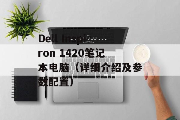 Dell Inspiron 1420笔记本电脑（详细介绍及参数配置）-第1张图片-居家生活