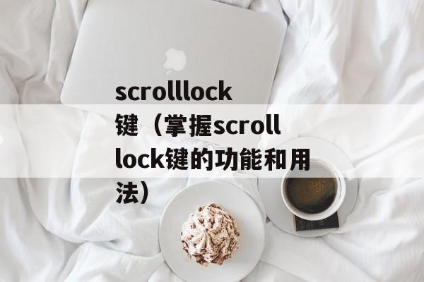 scrolllock键（掌握scrolllock键的功能和用法）-第1张图片-居家生活