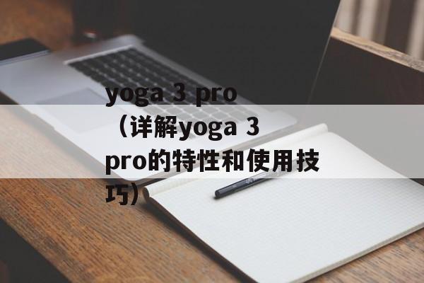 yoga 3 pro（详解yoga 3 pro的特性和使用技巧）-第1张图片-居家生活