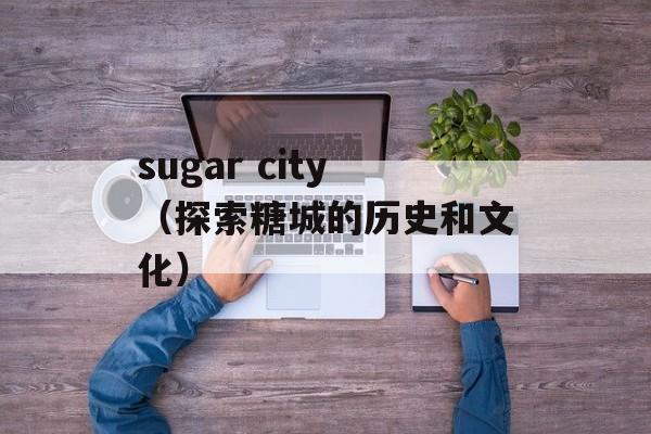 sugar city（探索糖城的历史和文化）-第1张图片-居家生活