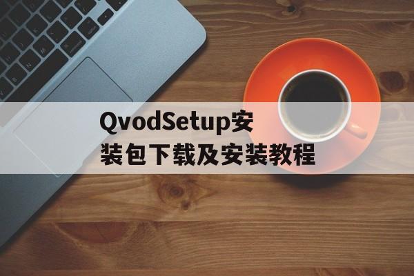 QvodSetup安装包下载及安装教程-第1张图片-居家生活