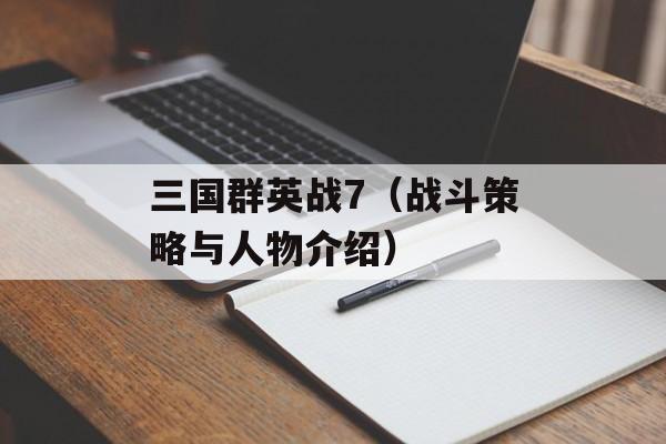 三国群英战7（战斗策略与人物介绍）-第1张图片-居家生活