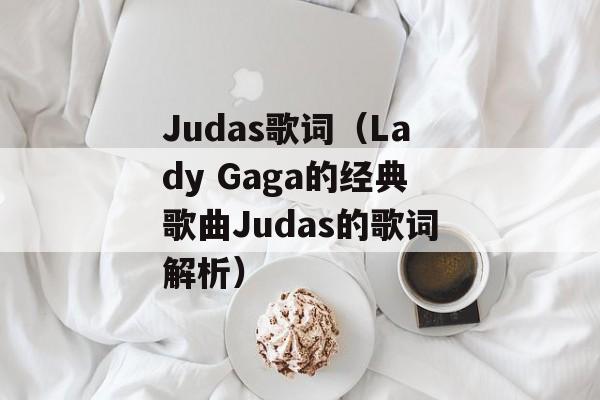 Judas歌词（Lady Gaga的经典歌曲Judas的歌词解析）-第1张图片-居家生活