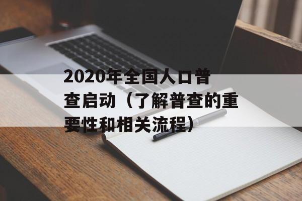 2020年全国人口普查启动（了解普查的重要性和相关流程）-第1张图片-居家生活