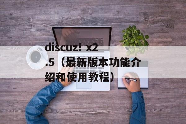 discuz! x2.5（最新版本功能介绍和使用教程）-第1张图片-居家生活