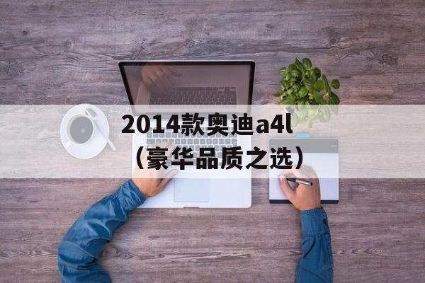 2014款奥迪a4l（豪华品质之选）-第1张图片-居家生活