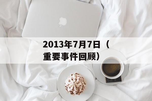 2013年7月7日（重要事件回顾）-第1张图片-居家生活