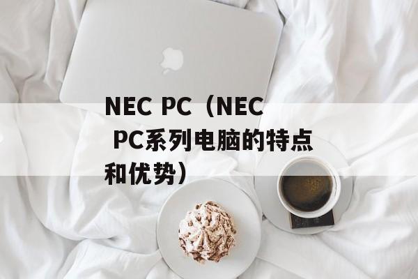 NEC PC（NEC PC系列电脑的特点和优势）-第1张图片-居家生活