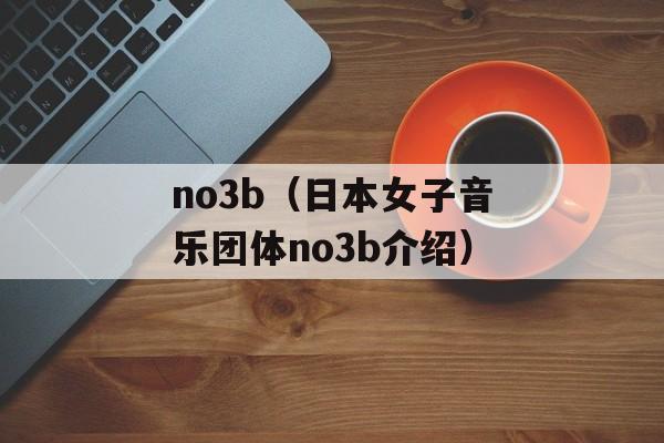 no3b（日本女子音乐团体no3b介绍）-第1张图片-居家生活