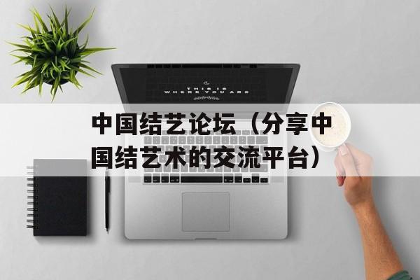 中国结艺论坛（分享中国结艺术的交流平台）-第1张图片-居家生活