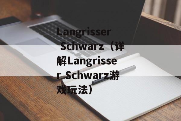 Langrisser Schwarz（详解Langrisser Schwarz游戏玩法）-第1张图片-居家生活