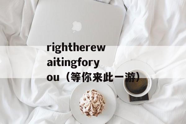 rightherewaitingforyou（等你来此一游）-第1张图片-居家生活