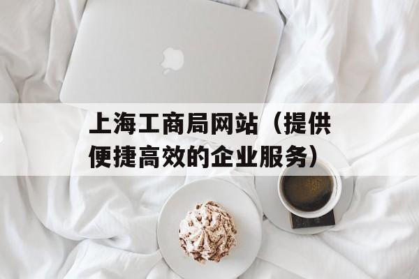 上海工商局网站（提供便捷高效的企业服务）-第1张图片-居家生活