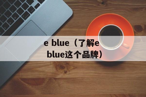 e blue（了解e blue这个品牌）-第1张图片-居家生活