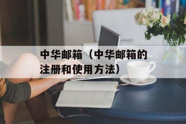 中华邮箱（中华邮箱的注册和使用方法）-第1张图片-居家生活