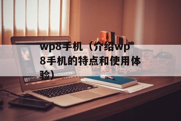 wp8手机（介绍wp8手机的特点和使用体验）-第1张图片-居家生活
