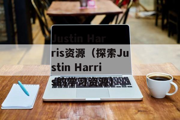 Justin Harris资源（探索Justin Harris的学习资源）-第1张图片-居家生活