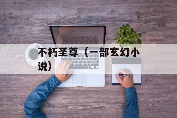 不朽圣尊（一部玄幻小说）-第1张图片-居家生活
