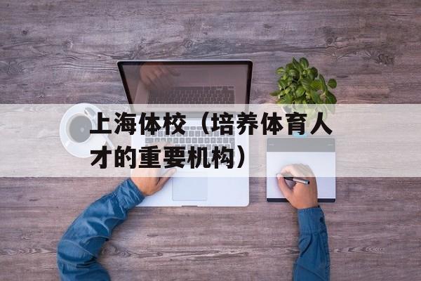 上海体校（培养体育人才的重要机构）-第1张图片-居家生活