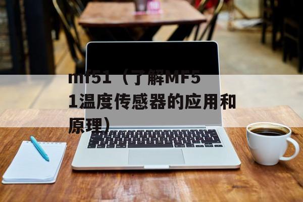 mf51（了解MF51温度传感器的应用和原理）-第1张图片-居家生活