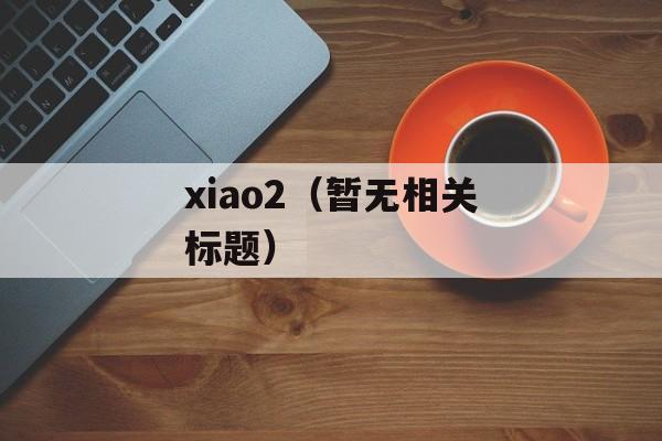 xiao2（暂无相关标题）-第1张图片-居家生活