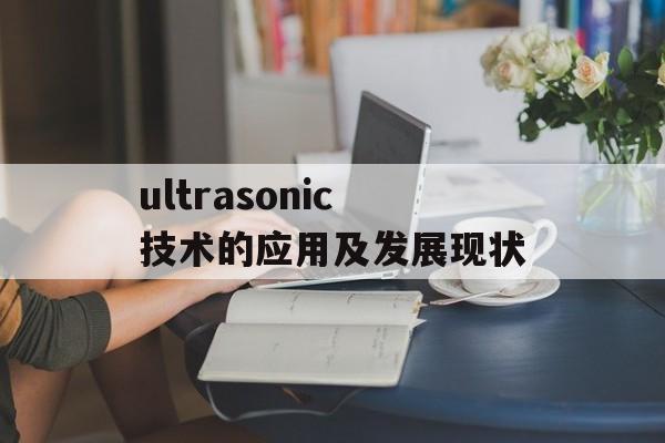 ultrasonic技术的应用及发展现状-第1张图片-居家生活