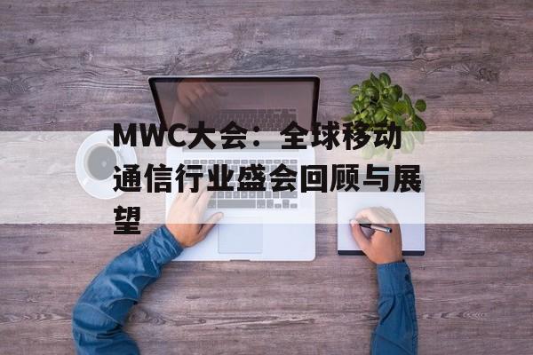 MWC大会：全球移动通信行业盛会回顾与展望-第1张图片-居家生活