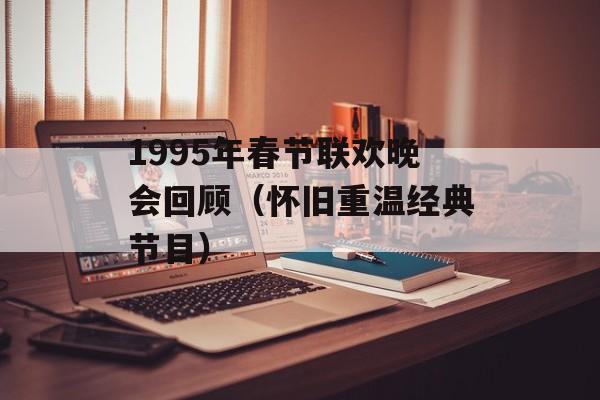 1995年春节联欢晚会回顾（怀旧重温经典节目）-第1张图片-居家生活