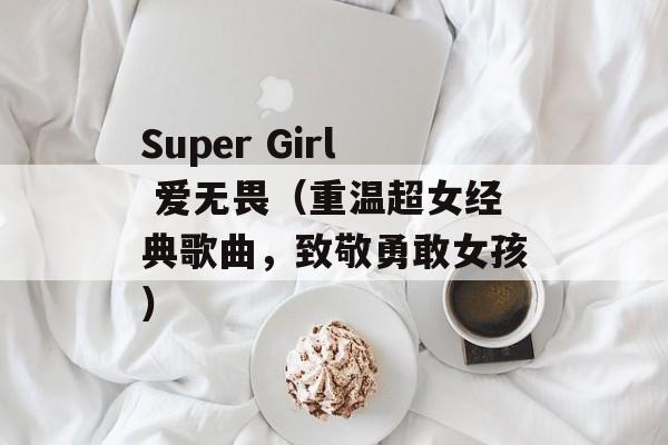Super Girl 爱无畏（重温超女经典歌曲，致敬勇敢女孩）-第1张图片-居家生活