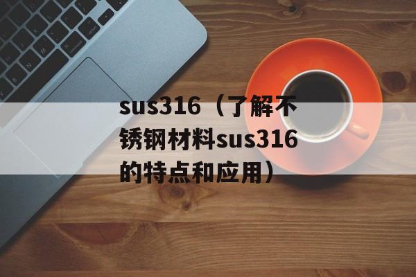 sus316（了解不锈钢材料sus316的特点和应用）-第1张图片-居家生活