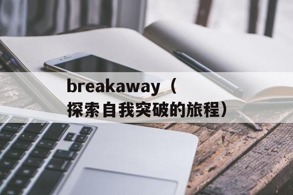breakaway（探索自我突破的旅程）-第1张图片-居家生活