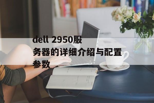 dell 2950服务器的详细介绍与配置参数-第1张图片-居家生活