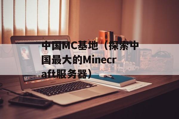 中国MC基地（探索中国最大的Minecraft服务器）-第1张图片-居家生活
