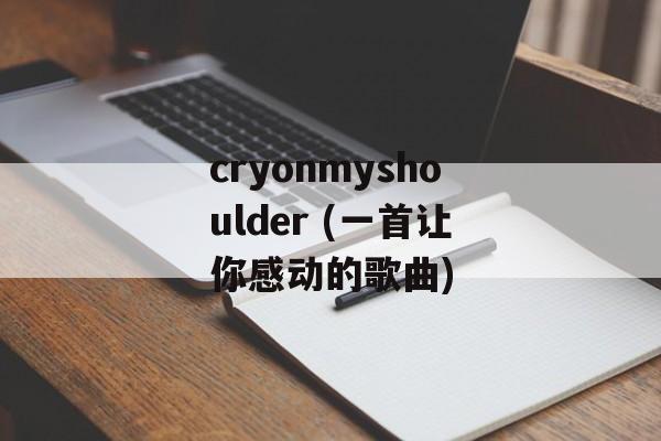 cryonmyshoulder (一首让你感动的歌曲)-第1张图片-居家生活