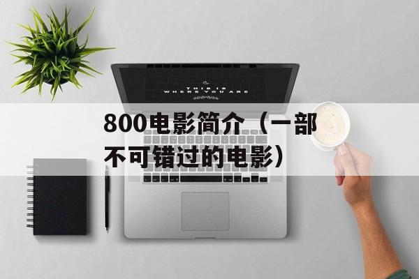800电影简介（一部不可错过的电影）-第1张图片-居家生活